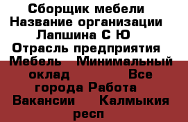 Сборщик мебели › Название организации ­ Лапшина С.Ю. › Отрасль предприятия ­ Мебель › Минимальный оклад ­ 20 000 - Все города Работа » Вакансии   . Калмыкия респ.